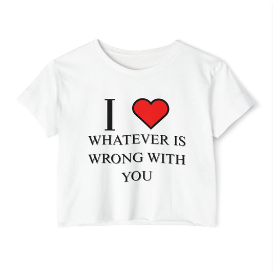 I LOVE WHATEVER IS WRONG WITH YOU